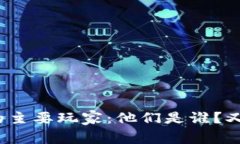 加密货币市场中的主要玩家：他们是谁？又在进