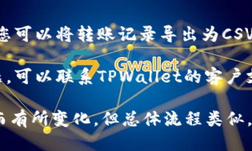 要查询TPWallet的转账记录，您可以按照以下步骤进行：

1. **登录您的TPWallet账户**: 确保您首先登录到自己的TPWallet账户。

2. **菜单导航**: 一旦您登录，查看界面上的导航菜单，通常会有“交易记录”或“转账记录”可供选择。

3. **查看转账记录**: 进入相关页面后，您应该能够看到您所有的转账记录，包括发送和接收的详细信息，如时间、金额和地址。

4. **筛选记录**: 如果您的钱包交易频繁，您可能还可以使用筛选功能来查找特定的转账记录。

5. **导出记录**: 一些数字钱包提供导出功能，您可以将转账记录导出为CSV或Excel格式，方便后续分析或保存。

6. **联系支持**: 如果您在查询过程中遇到问题，可以联系TPWallet的客户支持团队获取帮助。

请注意，具体的操作界面和名称可能因版本不同而有所变化，但总体流程类似。如果您有更具体的需求或问题，欢迎进一步提问。