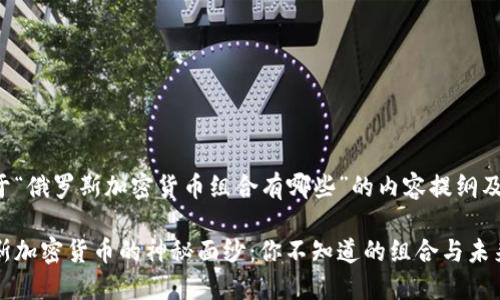 以下是关于“俄罗斯加密货币组合有哪些”的内容提纲及相关内容。
揭开俄罗斯加密货币的神秘面纱:你不知道的组合与未来