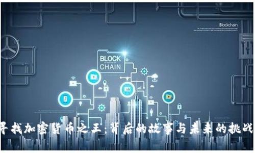 寻找加密货币之王：背后的故事与未来的挑战？