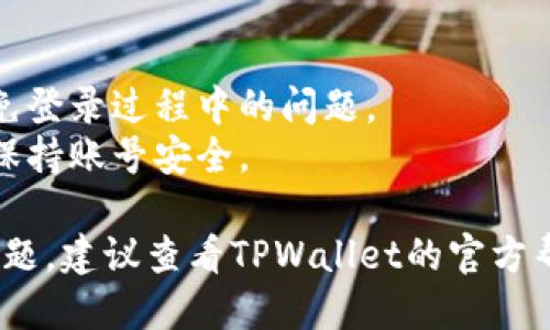 要登录TPWallet的账号，请按照以下步骤操作：

1. **访问TPWallet网站或打开TPWallet应用**：
   - 如果是使用电脑，请打开TPWallet官方网站。
   - 如果是使用手机，请确保安装了TPWallet应用程序，并打开它。

2. **点击“登录”按钮**：
   - 在主页，通常会有一个明显的“登录”按钮或链接，点击它。

3. **输入账号信息**：
   - 输入您的账号，例如电子邮件地址或用户名。

4. **输入密码**：
   - 在相应的字段中输入您的密码。

5. **验证安全性（如有必要）**：
   - 根据TPWallet的安全设置，您可能需要进行额外的身份验证，例如通过手机收到的验证码。

6. **点击“登录”**：
   - 输入完所有信息后，点击“登录”按钮。

7. **完成登录**：
   - 成功登录后，您将进入TPWallet的主界面，可以开始使用各种功能。

### 找回密码
如果您忘记了密码，可以点击登录页面的“忘记密码？”链接，按照提示重设密码。

### 注意事项
- 确保您的网络连接稳定，以避免登录过程中的问题。
- 使用强密码和定期更改密码，保持账号安全。

如果您在登录过程中遇到任何问题，建议查看TPWallet的官方帮助文档或联系客服寻求支持。