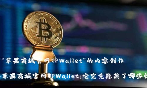 关于“苹果商城官网TPWallet”的内容创作

揭秘苹果商城官网TPWallet：它究竟隐藏了哪些惊喜？