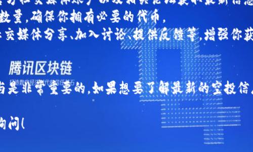 关于TPWallet的LUNA是否可以空投，这个问题的答案通常取决于TPWallet和LUNA项目的具体安排。以下是一些关于空投的可能性和如何参与空投的建议。

### 空投的可能性
1. **项目公告**：空投通常通过项目的官方渠道公告。如果TPWallet决定进行LUNA的空投，相关公告会在其官方网站或社交媒体平台发布。
2. **社区参与**：许多项目会基于用户持有的代币数量或者参与某些活动（如社交媒体互动、注册新用户等）进行空投。需要关注TPWallet的社区活动和公告。
3. **合约条件**：在某些情况下，空投的条件会在智能合约中设定，用户需要满足一定的条件才能获得空投。

### 如何参与空投
1. **关注官方渠道**：定期查看TPWallet的官方网站、官方社交媒体账户以及相关论坛获取最新信息。
2. **持有代币**：一些空投是基于用户持有特定代币的数量，确保你拥有必要的代币。
3. **参与社区活动**：积极参与项目的社区活动，包括社交媒体分享、加入讨论、提供反馈等，增强你获得空投的机会。

### 小结
空投的机会和条件是动态的，所以保持信息的更新和参与是非常重要的。如果想要了解最新的空投信息，建议时刻关注TPWallet和LUNA相关的公告与动态。

如果你有进一步的问题或者需要更多的具体信息，欢迎询问！