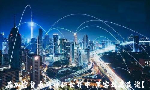 
在加密货币的神秘世界中，黑客到底是谁？