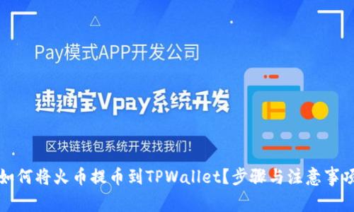 如何将火币提币到TPWallet？步骤与注意事项