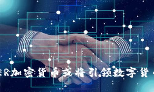 为什么NER加密货币或将引领数字货币的未来？