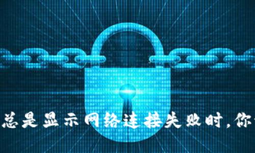 当TPWallet总是显示网络连接失败时，你该如何处理？