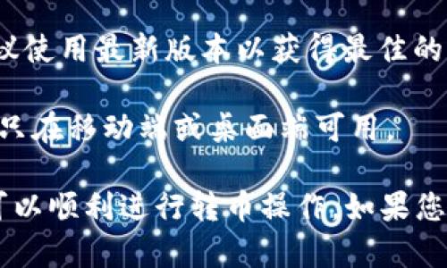 要确定TPWallet的不同版本是否可以转币，您需要考虑以下几个方面：

1. **版本差异**：TPWallet可能有不同版本（如安卓、iOS、网页等），每个版本在功能上可能存在一些差异。通常情况下，主版本都应该支持转币功能，但可能具体的操作界面或流程有所不同。

2. **支持的币种**：不同版本可能支持不同类型的数字资产。请确保您要转账的币种在该版本的钱包中是受支持的。

3. **网络兼容性**：有些版本可能支持多个区块链网络，如以太坊、Binance Smart Chain等，确保您所选择的版本能够支持您要进行转账的币种所依赖的网络。

4. **更新与兼容性问题**：一些旧版本的TPWallet可能在功能上有所限制，建议使用最新版本以获得最佳的用户体验和更多的功能。

5. **平台限制**：不同平台的版本可能还受到各自的限制。例如，某些功能可能只在移动端或桌面端可用。

因此，通常建议用户下载最新的TPWallet版本，并查看具体的操作指南来确保可以顺利进行转币操作。如果您有特定版本的疑问，查看官方文档或社区论坛也是个好主意。