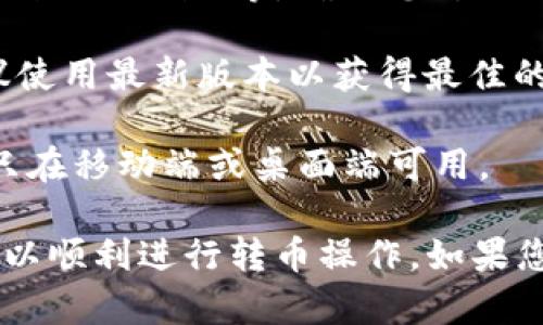 要确定TPWallet的不同版本是否可以转币，您需要考虑以下几个方面：

1. **版本差异**：TPWallet可能有不同版本（如安卓、iOS、网页等），每个版本在功能上可能存在一些差异。通常情况下，主版本都应该支持转币功能，但可能具体的操作界面或流程有所不同。

2. **支持的币种**：不同版本可能支持不同类型的数字资产。请确保您要转账的币种在该版本的钱包中是受支持的。

3. **网络兼容性**：有些版本可能支持多个区块链网络，如以太坊、Binance Smart Chain等，确保您所选择的版本能够支持您要进行转账的币种所依赖的网络。

4. **更新与兼容性问题**：一些旧版本的TPWallet可能在功能上有所限制，建议使用最新版本以获得最佳的用户体验和更多的功能。

5. **平台限制**：不同平台的版本可能还受到各自的限制。例如，某些功能可能只在移动端或桌面端可用。

因此，通常建议用户下载最新的TPWallet版本，并查看具体的操作指南来确保可以顺利进行转币操作。如果您有特定版本的疑问，查看官方文档或社区论坛也是个好主意。