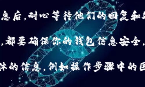 在TPWallet中追回U（USDT等数字资产）通常涉及几个步骤，具体的操作可能根据具体情况有所不同。以下是一般性的步骤建议：

1. **确认交易**：首先，确认你的U是否确实被转出。通过TPWallet的交易记录查看最近的转账活动，确定是否有错误的转账。

2. **了解转账信息**：获取转账的详细信息，包括交易哈希（Transaction Hash）、接收地址、金额等，这些信息在后续操作中可能会用到。

3. **联系TPWallet客服**：
   - 在TPWallet应用或官网找到联系支持的方式，通常是通过在线客服、邮件或社交媒体。
   - 提供交易出现的问题以及你所收集的信息，寻求他们的帮助。

4. **区块链浏览器查询**：使用区块链浏览器查询你关于U的交易信息。输入相关的交易哈希，查看交易状态，可帮助你确认资金的去向。

5. **安全措施**：
   - 如果你怀疑账户被盗用，立即修改TPWallet的密码，启用双重验证（2FA），并确保钱包的安全性。
   - 不要轻信任何接收“恢复”资金的服务，这可能是一种诈骗。

6. **等待处理**：在联系了客服并提供了所有相关信息后，耐心等待他们的回复和处理结果。

7. **备份和防范未来问题**：无论本次追回是否成功，都要确保你的钱包信息安全，定期备份并保护好私钥，避免类似情况再次发生。

如果你需要更详细的指导或有特定问题，请提供更具体的信息，例如操作步骤中的困难或特定的交易细节。