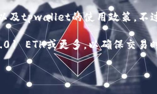 提到tpwallet的以太坊（ETH）数量通常没有固定的最低要求，因为这取决于具体使用场景，交易费用以及tpwallet的使用政策。不过，一般来说，进行交易和提取时，用户应该确保其钱包中有足够的以太坊来覆盖交易费用（Gas Fee）。

通常情况下，以太坊交易的Gas Fee会随着网络使用量的不同而有所变化。因此，建议用户至少持有0.01 ETH或更多，以确保交易时有足够的余额来支付相关费用。

如果你有特定的需求或情况，最好直接查看tpwallet的官方指南或客服获取最新的具体信息。