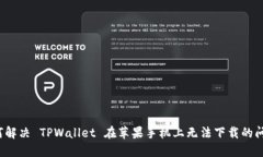 如何解决 TPWallet 在苹果手机上无法下载的问题？