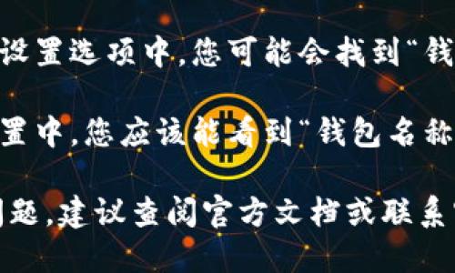 要查看TP身份钱包的名称，您可以按照以下步骤操作：

1. **打开TP身份钱包应用**：首先，确保您已安装并打开TP身份钱包应用。

2. **登录账户**：使用您的账户信息登录。

3. **钱包首页**：登录后，您通常会在钱包的首页看到与您的钱包相关的信息。

4. **查看钱包设置**：在首页或设置选项中，您可能会找到“钱包设置”或“账户信息”的选项。

5. **查看钱包名称**：在这些设置中，您应该能看到“钱包名称”或者与您的账户相对应的信息。

如果您在使用过程中遇到任何问题，建议查阅官方文档或联系客服以获得更多帮助。