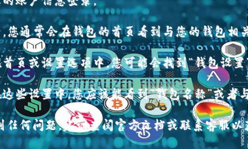 要查看TP身份钱包的名称，您可以按照以下步骤操作：

1. **打开TP身份钱包应用**：首先，确保您已安装并打开TP身份钱包应用。

2. **登录账户**：使用您的账户信息登录。

3. **钱包首页**：登录后，您通常会在钱包的首页看到与您的钱包相关的信息。

4. **查看钱包设置**：在首页或设置选项中，您可能会找到“钱包设置”或“账户信息”的选项。

5. **查看钱包名称**：在这些设置中，您应该能看到“钱包名称”或者与您的账户相对应的信息。

如果您在使用过程中遇到任何问题，建议查阅官方文档或联系客服以获得更多帮助。