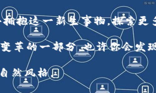    开启未来财富之门：飞天诚信加密货币能否引领新潮流？  / 

 guanjianci  加密货币, 飞天诚信, 数字资产, 未来投资  /guanjianci 

引言：未来的财富之门
在这个快速发展的数字时代，加密货币如同一股不可忽视的洪流，席卷了我们的生活。飞天诚信，这一新兴的加密货币，正在以迅猛的速度进入市场，并获得越来越多的关注。那么，它到底是什么？又能为我们带来怎样的改变？让我们一起揭开飞天诚信的神秘面纱，探索它的潜力与实际应用。

一、飞天诚信的起源与背景
飞天诚信的名字源于“飞天”的概念，象征着快速与自由。想象一下，这就像是飞翔在蓝天中的鸟儿，展翅高飞，不受任何束缚。飞天诚信加密货币的诞生可以追溯到对传统金融系统缺乏信任的背景下。在金融危机频发的时代，越来越多的人开始寻求一种可靠且去中心化的资产。飞天诚信正是在这样的背景下孕育而生。

二、技术基础：区块链的力量
飞天诚信的背后，是区块链技术这一革命性的创新。区块链就像是一条长长的链子，每一段都记录着不可篡改的交易信息。这个分布式的账本确保了透明性与安全性，使得每个人都能及时查看交易情况。想象一下，如果每个人的交易信息都像明亮的星星般耀眼，那么飞天诚信便是那颗最闪亮的星，指引着人们走向财富的新星空。

三、与传统货币的对比
飞天诚信与传统货币如同海洋与河流，前者广阔而自由，后者局限而受制。传统货币往往受到政府的控制，而加密货币则是一种去中心化的资产。举个例子，当你在网上购物时，使用信用卡可能需要支付高额手续费，且交易过程会受到多方监管。而使用飞天诚信加密货币，就像是在无尽的海洋中航行，波澜壮阔，却又自由无忧。

四、飞天诚信的实际应用场景
飞天诚信不仅仅是交易工具，它还可以在多个领域中充分展现其独特的价值。例如，在跨境支付领域，飞天诚信可以缩短交易时间，降低成本。想象一下，以往需要几天才能完成的国际汇款，如今只需几分钟，宛如闪电般迅速。
此外，飞天诚信还可以用于智能合约。通过区块链技术，程序代码实现了合约的自动执行，就像是精密的机器，不需人工干预，确保每一个环节都完美对接。这种方式在房地产、金融等领域具有广泛的前景。

五、飞天诚信的风险与挑战
然而，飞天诚信的崛起之路并非一帆风顺。与任何投资一样，加密货币市场充满了不确定性。在这片波涛汹涌的海洋中，投资者需要具备敏锐的洞察力与风险意识。价格的剧烈波动仿佛是飓风，能够瞬间颠覆你的财富观。
同时，该币种也面临法规的不确定性。各国政府对加密货币的监管政策各不相同，这就像在航行中不断遭遇暴风雨，投资者需要谨慎应对。

六、飞天诚信的未来展望
尽管飞天诚信面临诸多挑战，但随着技术的不断进步和市场的逐步成熟，其未来仍然充满希望。许多人将飞天诚信视为改变金融格局的关键力量，就如同火箭般，势头正劲，指向太空。
随着更多机构和企业的加入，飞天诚信有望实现更广泛的应用。未来的金融世界，也许将成为飞天诚信的舞台，展现其独特的魅力。

七、体验飞天诚信的乐趣
如果你对飞天诚信充满好奇，不妨亲身体验一番。在数字钱包中开启你的加密货币之旅，感受那份充满期待与兴奋的心情，就像小孩在游乐园中尽情玩耍，享受每一个刺激的瞬间。或许你会发现，在这片数字化的海洋中，飞天诚信正是你通往财富与自由的船只。

结论：飞天诚信带来的无限可能
飞天诚信作为一种全新的加密货币，蕴含着巨大的潜力与机会。它不仅是未来财富的象征，更是科技与人类智慧结合的产物。我们需要以开放的心态去拥抱这一新生事物，探索更多的可能性。未来的金融世界，或许会因为飞天诚信而焕发出新的光彩。就像蓝天中的那只飞鸟，带着梦想与希望，一路飞向未知的未来。

总之，飞天诚信的崛起意味着一个新的时代的到来。在众多的加密货币中，它如同一颗璀璨的明珠，散发着引人注目的光芒。走出你的舒适区，成为这一变革的一部分，也许你会发现，财富与自由就在不远的前方。 

这个大纲及内容不仅涵盖了飞天诚信加密货币的多个方面，也通过形象化的比喻和隐喻，增加了文本的表现力和情感化表达，使其更接近人类创作的自然风格。