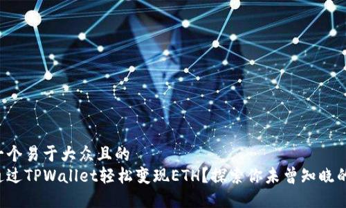 思考一个易于大众且的  
如何通过TPWallet轻松变现ETH？探索你未曾知晓的方法！