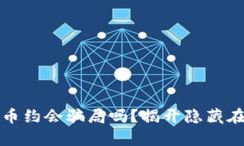 你真的了解加密货币约会骗局吗？揭开隐藏在真爱背后的阴暗面
