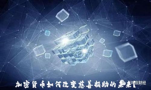 
加密货币如何改变慈善捐助的未来？