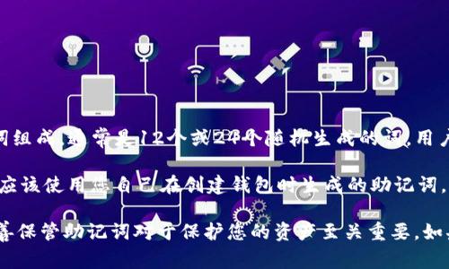 助记词（Mnemonic Phrase）是区块链钱包（如TPWallet）用于恢复钱包访问的关键安全要素。它由一组单词组成，通常是12个或24个随机生成的词。用户在创建钱包时会生成助记词，并且应该小心保管，因为任何人拥有这组单词都会有权限访问钱包中的资产。

要注意的是，TPWallet或任何其他钱包不会在任何情况下主动请求您的助记词。如果您需要找回您的钱包，应该使用您自己在创建钱包时生成的助记词。

如果您没有助记词或者忘记了助记词，通常是无法恢复钱包和其中的资产的。所以，确保在创建时记录并妥善保管助记词对于保护您的资产至关重要。如果您有其他关于TPWallet的问题，欢迎随时询问！