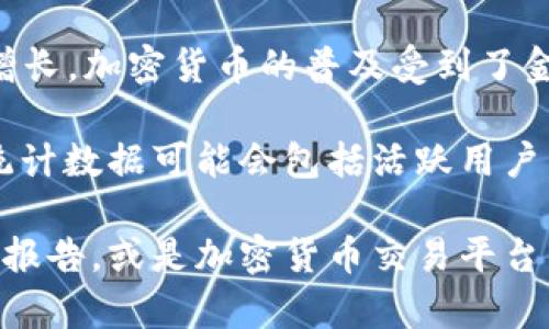 截至2023年，全球加密货币用户的估计数量已经超过了3亿，这个数字还在持续增长。加密货币的普及受到了金融科技的推动，越来越多的人们开始接受和使用比特币、以太坊等各种加密货币。

不过，具体的加密货币用户数量可能因来源和统计方法的不同而有所差异。有些统计数据可能会包括活跃用户，而有些则可能仅计算持有者。因此，确切的用户数量可能会有所波动。

如果你想要了解更准确的数字和详细信息，可以查看一些区块链分析公司发布的报告，或是加密货币交易平台的数据。