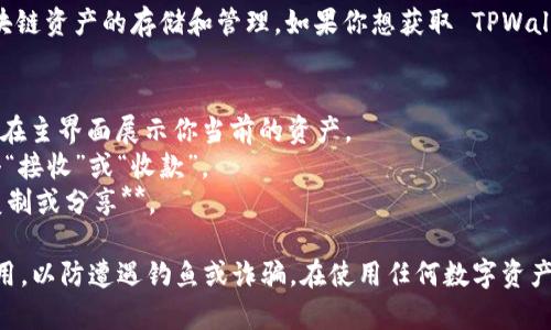 TPWallet 是一款多链钱包，支持多种区块链资产的存储和管理。如果你想获取 TPWallet 的地址，通常需要在钱包应用内查看。

1. **打开 TPWallet 应用**。
2. **找到“资产”或“钱包”页面**，通常会在主界面展示你当前的资产。
3. **选择你想要接收的币种**，然后点击“接收”或“收款”。
4. **你将看到你的钱包地址，可以选择复制或分享**。

请确保你正在使用官方的 TPWallet 应用，以防遭遇钓鱼或诈骗。在使用任何数字资产钱包时，务必确保安全和私密性。