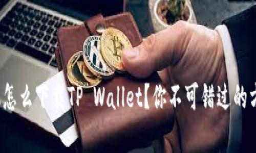 安卓手机怎么下载TP Wallet？你不可错过的方法揭秘！