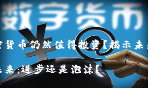 思考是否加密货币仍然值得投资？揭示未来可能的趋势

加密货币的未来：进步还是泡沫？