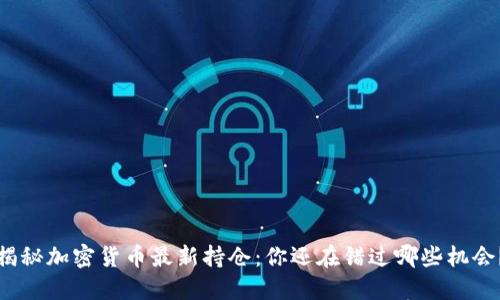 揭秘加密货币最新持仓：你还在错过哪些机会？