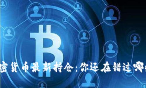 揭秘加密货币最新持仓：你还在错过哪些机会？