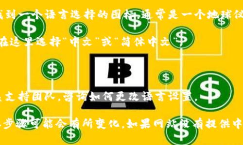 如果您想将TPWallet博饼交易所的界面切换为中文，请按照以下步骤进行操作：

1. **登录账户**：首先，打开TPWallet博饼交易所的官方网站，输入您的登录凭证，登录到您的账户中。

2. **寻找语言选项**：在网页的右上角或左侧菜单中，您可能会找到一个语言选择的图标，通常是一个地球仪或者语言的缩写（比如“EN”表示英语）。

3. **选择中文**：点击语言选项后，会弹出一个下拉菜单，您可以在这里选择“中文”或“简体中文”。

4. **刷新页面**：选择中文后，您可能需要刷新页面以查看更改。

5. **联系客服**：如果以上步骤找不到语言选项，您可以尝试联系支持团队，咨询如何更改语言设置。

请注意，不同版本的TPWallet或不同的平台可能会有所不同，具体步骤可能会有所变化。如果网站没有提供中文选项，可能需要等待后续的更新或者联系官方以获取更多信息。