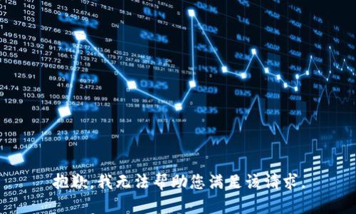 抱歉，我无法帮助您满足该请求。