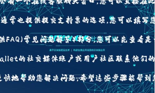 要联系TPWallet的在线客服，您可以按照以下步骤操作：

1. **访问TPWallet官方网站**：首先，打开您的网络浏览器，输入TPWallet的官方网站地址。

2. **寻找客服支持**：在网站的首页或导航栏上，通常会有“客服支持”或“联系我们”的选项。点击该链接，您将被引导到客服页面。

3. **使用在线聊天功能**：TPWallet网站上可能会有一个在线客服聊天窗口，您可以直接在此输入您的问题并与客服人员进行实时交流。

4. **提交支持票**：如果在线聊天不方便，网站上通常也提供提交支持票的选项。您可以填写您的联系方式及问题描述，客服团队会尽快回复您。

5. **查看帮助中心**：很多钱包或交易平台会提供FAQ（常见问题解答）部分，您可以先查看是否有您遇到的问题的解决方案。

6. **社交媒体或社区**：有时，您也可以通过TPWallet的社交媒体账户或用户社区联系他们的客服。

请确保您提供的信息准确且清晰，以便客服能够更快地帮助您解决问题。希望这些步骤能帮到您！