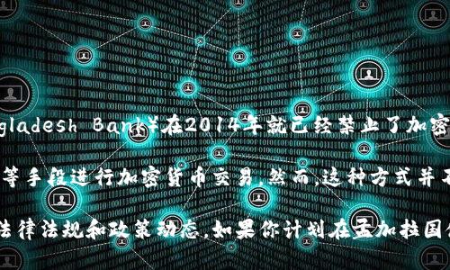 孟加拉国对加密货币的态度相对谨慎。根据目前的信息，孟加拉国中央银行（Bangladesh Bank）在2014年就已经禁止了加密货币的交易和相关活动。政府担心加密货币可能导致洗钱、诈骗等金融犯罪行为。

尽管存在这种官方禁令，仍然有一些孟加拉国居民通过使用虚拟私人网络（VPN）等手段进行加密货币交易。然而，这种方式并不合法，可能面临法律风险。

需要注意的是，全球范围内对加密货币的监管政策在不断变化，建议关注最新的法律法规和政策动态。如果你计划在孟加拉国使用或投资加密货币，务必做好充分的研究并考虑法律风险。