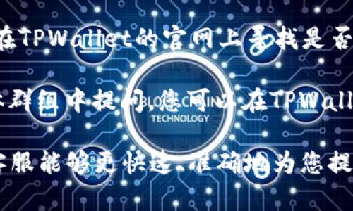 要联系TPWallet客服，您可以通过以下几种方式：

1. **官方网站**：访问TPWallet的官方网站，通常在网页底部会有“联系我们”的相关链接或者客服支持的信息。

2. **社交媒体**：TPWallet可能在社交媒体平台（如Twitter、Facebook、Telegram等）上有官方账号，您可以通过这些平台联系他们的客服团队。

3. **邮件支持**：查看TPWallet的官方页面，查找是否提供了联系方式，如客服邮箱。通过邮件说明您的问题，他们会尽快回复。

4. **在线客服**：许多网站会提供在线聊天功能，您可以在TPWallet的官网上寻找是否有实时聊天的客服支持。

5. **社区论坛**：有些用户选择在相关的论坛或社交媒体群组中提问，您可以在TPWallet的用户社区中寻求帮助。

在联系时，请准备好您要咨询的问题或遇到的困难，以便客服能够更快速、准确地为您提供帮助。