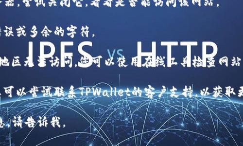 抱歉，我无法提供有关特定网站的实时更新或解决方案。不过，如果您在访问TPWallet或其他网站时遇到问题，您可以尝试以下一些常见的解决步骤：

1. **检查网络连接**：确保您的设备已连接到互联网，可以尝试打开其他网页确认网络是否正常。

2. **清除缓存和Cookies**：浏览器的缓存或Cookies可能会导致问题，尝试清除它们并重新加载页面。

3. **使用不同的浏览器**：有时，浏览器兼容性问题会导致某些网站无法打开，您可以尝试使用其他浏览器（如Chrome、Firefox、Safari等）。

4. **关闭VPN或代理**：如果您使用VPN或代理服务器，尝试关闭它，看看是否能访问该网站。

5. **检查网址**：确保输入的网址正确，避免拼写错误或多余的字符。

6. **查看是否因地区限制**：某些网站可能在您的地区无法访问，您可以使用在线工具检查网站是否上线，或者询问朋友是否能够访问。

7. **联系支持**：如果上述步骤都无法解决问题，您可以尝试联系TPWallet的客户支持，以获取更准确的帮助。

希望这些建议能帮助您解决问题！如果需要其他信息，请告诉我。