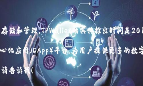 TPWallet是一个基于区块链技术的数字钱包，旨在支持多种数字资产的存储和管理。TPWallet的具体推出时间是2018年11月。

TPWallet不仅仅是一个钱包，它还集成了去中心化交易所（DEX）和去中心化应用（DApp）平台，为用户提供更多的数字金融服务。它的设计旨在使用户能够安全、便捷地管理自己的加密资产。

如果你对TPWallet还有其他具体问题或想了解更多的功能和使用方法，请告诉我！