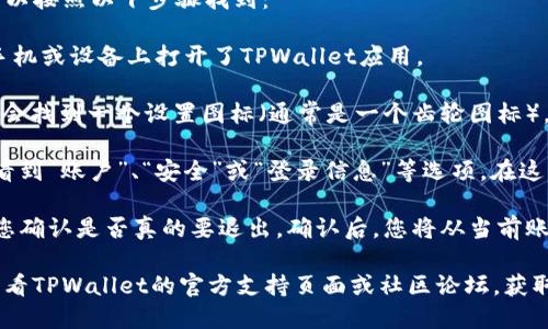 关于TPWallet（TP链钱包）退出功能的位置，您可以按照以下步骤找到：

1. **打开TPWallet应用**：确保您已经在您的手机或设备上打开了TPWallet应用。

2. **导航到设置**：通常，在应用的主界面上，您会找到一个设置图标（通常是一个齿轮图标）。点击这个图标进入设置菜单。

3. **查找退出选项**：在设置菜单中，您可能会看到“账户”、“安全”或“登录信息”等选项。在这些选项中，通常会有一个“退出”或“注销”的按钮。

4. **确认退出**：点击退出后，应用可能会要求您确认是否真的要退出。确认后，您将从当前账户中退出。

如果您在使用TPWallet时遇到任何问题，建议查看TPWallet的官方支持页面或社区论坛，获取更多帮助和详细的指导。