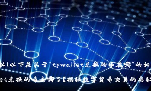 当然可以！以下是关于“tpwallet兑换的币在哪”的相关内容。

TPWallet兑换的币去哪了？揭秘数字货币交易的奥秘