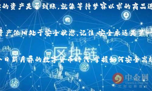   如何将TPWallet中的数字货币安全转移到交易所？ / 
 guanjianci TPWallet, 数字货币, 交易所, 转账 /guanjianci 

引言：数字货币之旅的第一步
在当今快速发展的数字货币时代，越来越多的人开始参与到这个充满机遇的市场中。为了能够更加灵活、便捷地交易资产，许多人会选择将自己在TPWallet中持有的数字货币转移到交易所。那么，如何安全高效地完成这一过程呢？本文将为你揭开这一神秘的面纱。

第一步：了解TPWallet和交易所的关系
TPWallet，作为一款出色的数字货币钱包，凭借其安全性和高效性受到了广泛好评。想象一下，TPWallet就像是你生活中的保险箱，妥善存储着你珍贵的资产。而交易所则如同繁华的集市，汇聚了各类不同的商品（数字货币），让你能够随意交易、投机和投资。将这两者连接起来的关键，就是转账。

第二步：准备工作—确保你的账户安全
在进行任何转账之前，确保你的TPWallet和交易所账户均处于安全状态。首先，确认这两个账户中均已启用双重身份验证（2FA），犹如给你的金融宝库上了把锁，保障安全性。此外，请确保在安全的网络环境下进行操作。

第三步：确认转账的币种和数量
在交易的世界中，货币是方寸之间的敏感话题。请在转账前，详细确认你要转移的币种和数量。这就像是在百货商店里，选择你最心仪的商品。确保你选择的币种在交易所支持的交易对中，并确认足够的余额来覆盖转账费用。

第四步：获取交易所的接收地址
为了将你的资产安全转账到交易所，你需要获取交易所相应币种的接收地址。这个地址就像是你收件箱的地址，只有准确无误，才能确保资产完好无损。一般来说，登入你的交易所账户，找到“充值”或“存款”选项即可获取相应的地址。

第五步：在TPWallet中发起转账
现在是时候将你的资产从TPWallet中转移到交易所了。打开TPWallet，选择要转账的币种，然后输入交易所提供的接收地址。再审慎检查一次，确保无误。一次错误的输入可能会导致资金的永久丢失，这就如同错打快递单的地址。

第六步：设置转账费用
数字货币的转账通常需要支付一定的交易费用。你可以根据网络的拥堵程度来选择费用水平。低费用可能让转账速度较慢，而高费用则能加快处理速度。这就如同选择快递方式，急需的情况下一定要选择快捷的。有时候，耐心等待也是必须的，当网络状况不佳时，转账可能会需要一些时间。

第七步：确认并提交转账请求
在输入所有必要信息并设置转账费用后，仔细检查每一个细节。确认无误后，点击“提交”按钮。此时，你的转账请求将被网络所处理，就像是把快递单投递出去。你会收到一个交易ID，可以用于查询转账状态。一定要妥善保管这个ID，万一有问题，可以用来追踪。

第八步：等待确认与查看余额
转账的确认过程可能需要几分钟到几个小时不等，具体取决于网络的状态。保持耐心，等待交易通过后，可以登入交易所查看你的资产是否到账。就像等待梦寐以求的商品送到手中那样，兴奋而又忐忑。

第九步：转账成功后的安全措施
一旦成功入账，建议及时进行资产的管理和分配。将资金进行适当的投资或交易。同时，保持定期检查账户的安全性，确保你的资产依旧处于安全状态。记住，安全永远是第一位的，就像管理个人财务一样细致。

结语：掌握数字货币转账的艺术
将TPWallet中的数字货币转移到交易所，虽然看似复杂，但只要掌握了正确的方法和步骤，这一路径就会变得轻而易举。在这个日新月异的数字货币时代，掌握如何安全高效地进行转账，对于每一个数字货币投资者来说，都是一项重要的技能。希望你能在这片数字荒野中，找到属于自己的财富之路。

希望以上内容对你理解如何将TPWallet的币转到交易所有所帮助，记得保持安全投资的意识，祝你好运！