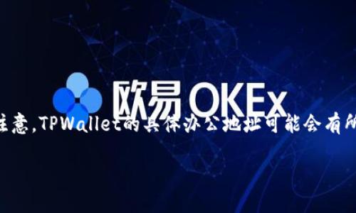 以下是关于TPWallet办公地址的内容大纲和信息。请注意，TPWallet的具体办公地址可能会有所变化，建议访问他们的官网或联系他们获取最新信息。

TPWallet办公地址及相关信息