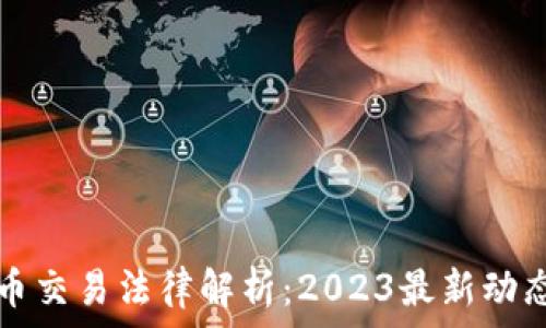   
韩国加密货币交易法律解析：2023最新动态与必知要点