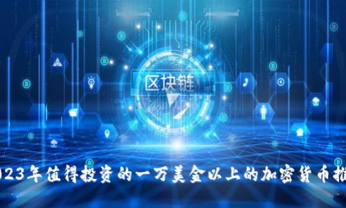 2023年值得投资的一万美金以上的加密货币推荐