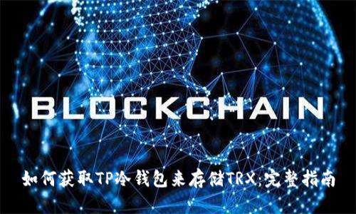 如何获取TP冷钱包来存储TRX：完整指南