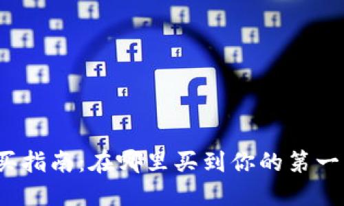 加密货币购买指南：在哪里买到你的第一笔数字货币？