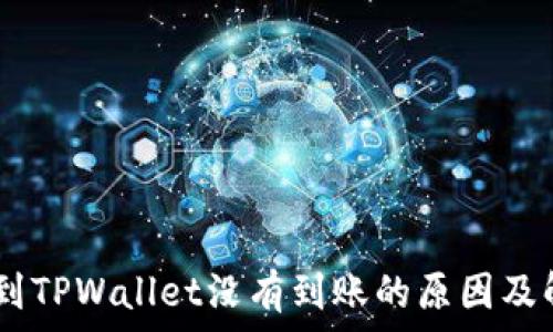   
USDT提到TPWallet没有到账的原因及解决方案