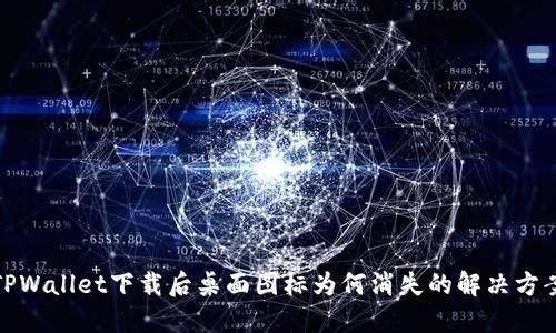 TPWallet下载后桌面图标为何消失的解决方案
