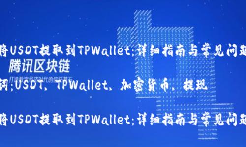 如何将USDT提取到TPWallet：详细指南与常见问题解答

关键词：USDT, TPWallet, 加密货币, 提现

如何将USDT提取到TPWallet：详细指南与常见问题解答