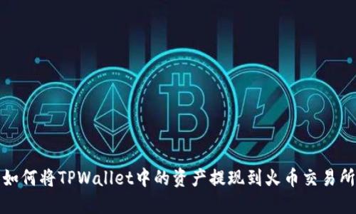 如何将TPWallet中的资产提现到火币交易所