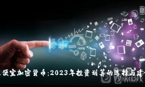 最便宜加密货币：2023年投资划算的选择与建议