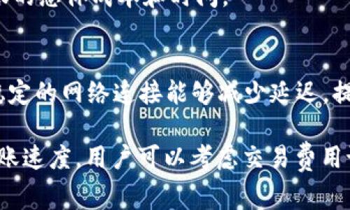 转移到TPWallet的时间取决于几个因素，包括具体的区块链网络、网络拥堵情况和交易费用设置等。以下是一些相关因素的详细解释：

1. 区块链网络的选择
TPWallet支持多种区块链网络，例如以太坊和波场等。不同的区块链网络具有不同的交易确认时间。例如，以太坊网络的平均确认时间为15秒，而波场网络的确认时间可能更快。用户在进行转账时需要选择正确的链，以确保尽快完成交易。

2. 网络拥堵情况
网络拥堵是导致转账时间延长的一个重要因素。特别是在市场波动大或特定时间段（如假期或大型活动期间），区块链网络的使用量会增加，导致交易确认时间变长。在这种情况下，用户可能需要等待更长时间才能完成交易。

3. 交易费用设置
用户在发起转账时，可以选择支付的交易费用。在一些区块链网络中，交易费用越高，交易优先级越高，从而可能加快确认速度。如果费用设置过低，交易可能会在网络中等待更长时间才能被处理。

4. 交易提交后的状态跟踪
一旦提交交易，用户可以使用区块链浏览器查看交易状态，了解其是否已被确认，当前的等待时间等。这种透明度可以帮助用户判断资金到达TPWallet的预计时间。

5. TPWallet支持的资产类型
不同的数字资产在转账时可能会有不同的处理速度。例如，某些ERC-20代币的处理时间可能与主网以太币不同，因此用户在转账时应注意资产类型的影响。

6. TPWallet的手续费和服务
TPWallet本身可能会收取一定的手续费以支持其运营。用户需要了解这些费用，以及它们如何影响转账的总体成本和时间。

7. 用户的网络连接
虽然区块链网络的因素是主要影响因素之一，但用户的网络连接也可能会影响交易提交的速度。确保稳定的网络连接能够减少延迟，提升转账的效率。

总之，转移到TPWallet的时间通常在几分钟到几个小时之间，具体取决于上述因素。为了获得更快的转账速度，用户可以考虑交易费用设置，并选择合适的时间段进行交易。